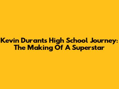 Kevin Durant's High School Journey: The Making Of A Superstar