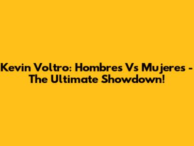 Kevin Voltro: Hombres Vs Mujeres - The Ultimate Showdown!