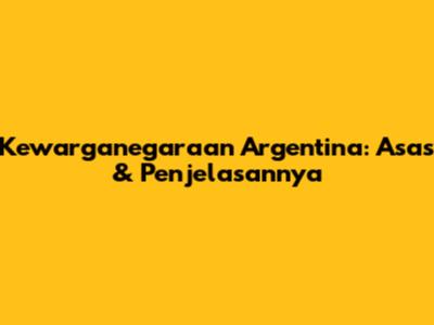 Kewarganegaraan Argentina: Asas & Penjelasannya