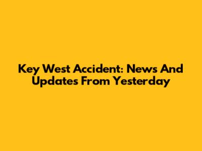 Key West Accident: News And Updates From Yesterday