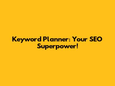 Keyword Planner: Your SEO Superpower!