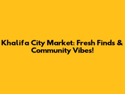 Khalifa City Market: Fresh Finds & Community Vibes!