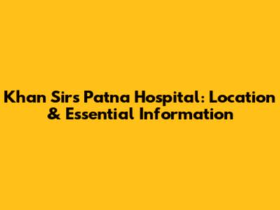 Khan Sir's Patna Hospital: Location & Essential Information