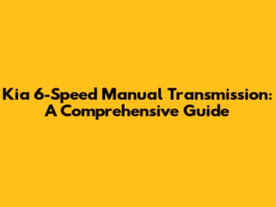 Kia 6-Speed Manual Transmission: A Comprehensive Guide