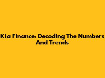 Kia Finance: Decoding The Numbers And Trends
