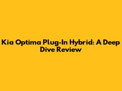 Kia Optima Plug-In Hybrid: A Deep Dive Review