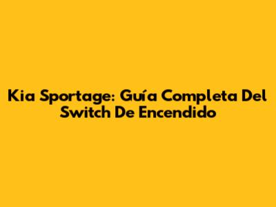 Kia Sportage: Guía Completa Del Switch De Encendido