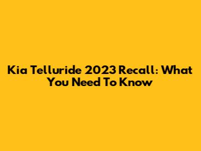 Kia Telluride 2023 Recall: What You Need To Know