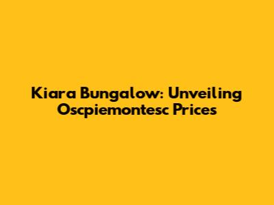 Kiara Bungalow: Unveiling Oscpiemontesc Prices