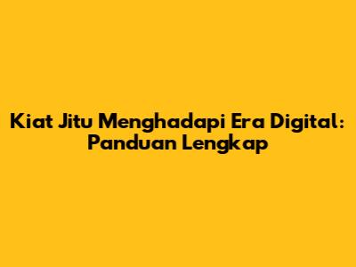 Kiat Jitu Menghadapi Era Digital: Panduan Lengkap