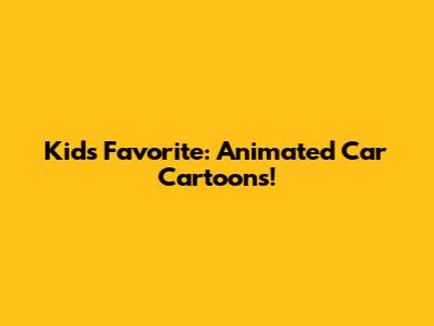 Kids' Favorite: Animated Car Cartoons!