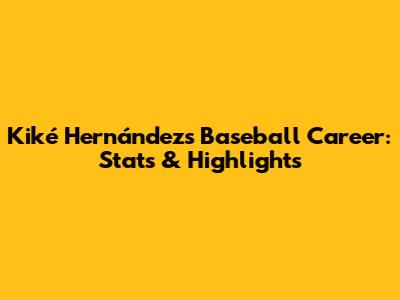 Kiké Hernández's Baseball Career: Stats & Highlights