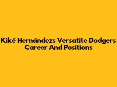 Kiké Hernández's Versatile Dodgers Career And Positions