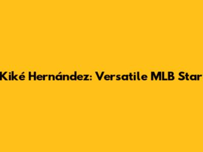 Kiké Hernández: Versatile MLB Star