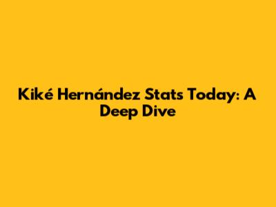 Kiké Hernández Stats Today: A Deep Dive
