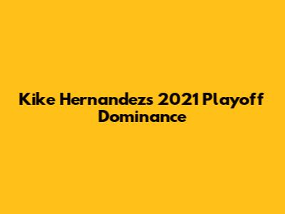 Kike Hernandez's 2021 Playoff Dominance