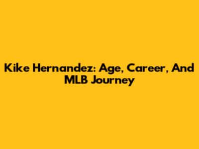 Kike Hernandez: Age, Career, And MLB Journey