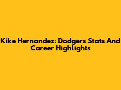 Kike Hernandez: Dodgers Stats And Career Highlights