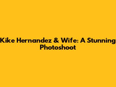 Kike Hernandez & Wife: A Stunning Photoshoot