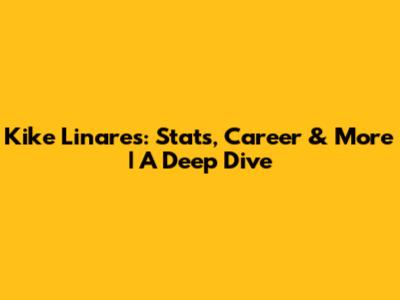 Kike Linares: Stats, Career & More | A Deep Dive