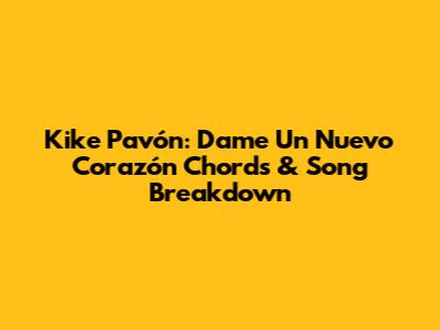 Kike Pavón: "Dame Un Nuevo Corazón" Chords & Song Breakdown