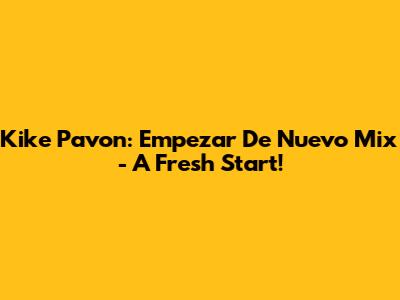 Kike Pavon: Empezar De Nuevo Mix - A Fresh Start!