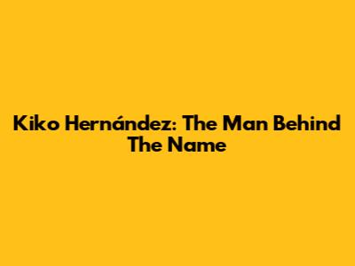 Kiko Hernández: The Man Behind The Name