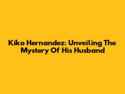Kiko Hernandez: Unveiling The Mystery Of His Husband