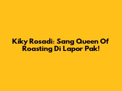 Kiky Rosadi: Sang "Queen Of Roasting" Di Lapor Pak!
