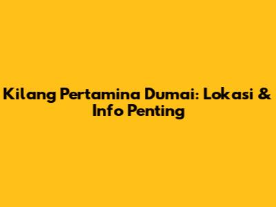 Kilang Pertamina Dumai: Lokasi & Info Penting