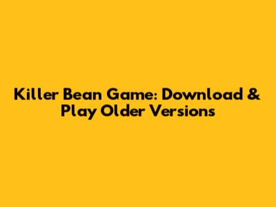 Killer Bean Game: Download & Play Older Versions