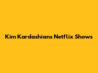 Kim Kardashian's Netflix Shows