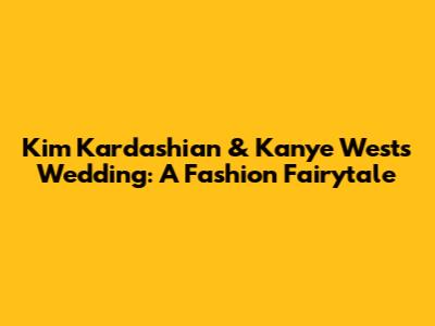 Kim Kardashian & Kanye West's Wedding: A Fashion Fairytale