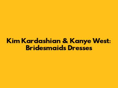 Kim Kardashian & Kanye West: Bridesmaids' Dresses