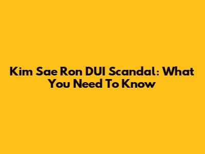Kim Sae Ron DUI Scandal: What You Need To Know