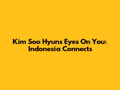 Kim Soo Hyun's "Eyes On You": Indonesia Connects