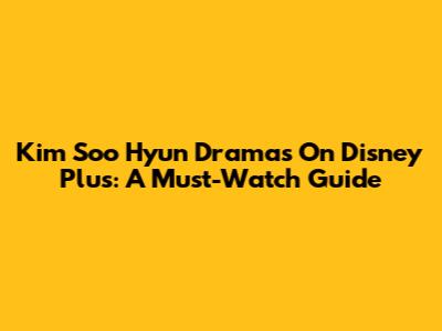 Kim Soo Hyun Dramas On Disney Plus: A Must-Watch Guide