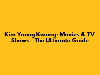 Kim Young Kwang: Movies & TV Shows - The Ultimate Guide