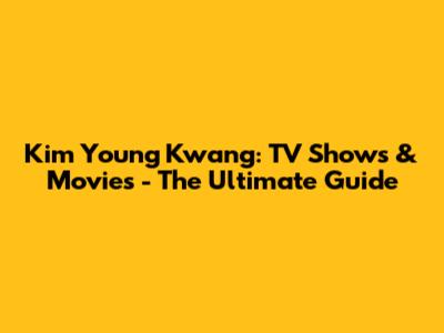 Kim Young Kwang: TV Shows & Movies - The Ultimate Guide