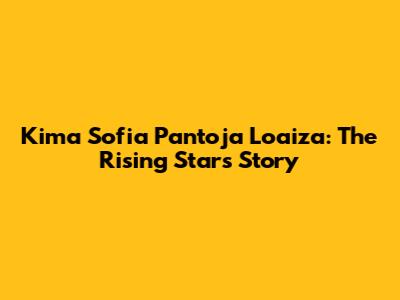 Kima Sofia Pantoja Loaiza: The Rising Star's Story