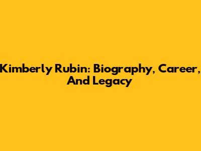 Kimberly Rubin: Biography, Career, And Legacy