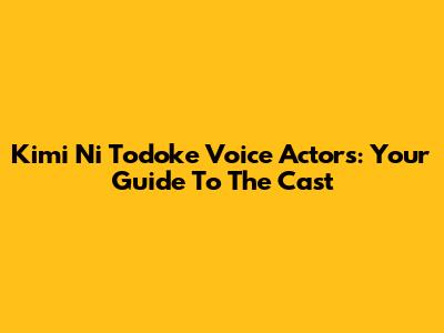 Kimi Ni Todoke Voice Actors: Your Guide To The Cast