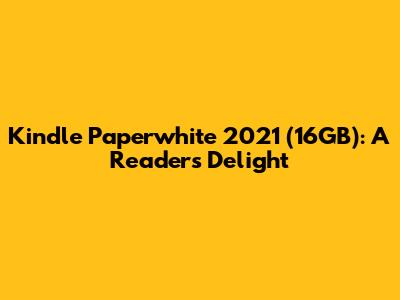 Kindle Paperwhite 2021 (16GB): A Reader's Delight