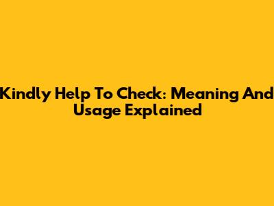 Kindly Help To Check: Meaning And Usage Explained