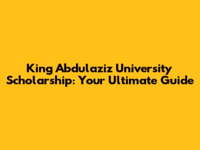 King Abdulaziz University Scholarship: Your Ultimate Guide