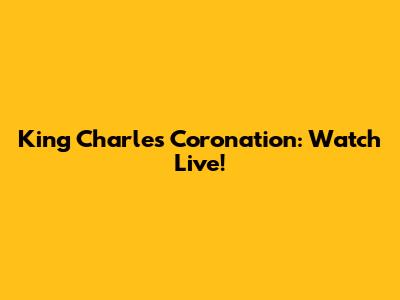 King Charles Coronation: Watch Live!