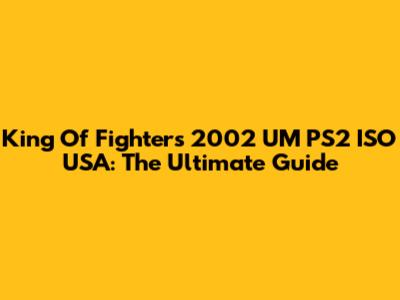 King Of Fighters 2002 UM PS2 ISO USA: The Ultimate Guide