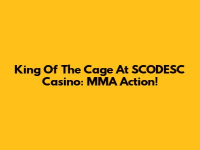 King Of The Cage At SCODESC Casino: MMA Action!