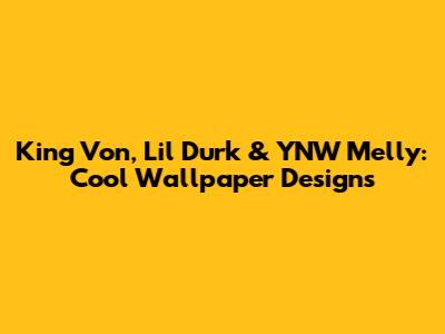 King Von, Lil Durk & YNW Melly: Cool Wallpaper Designs