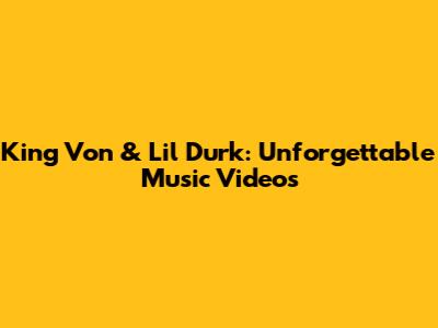 King Von & Lil Durk: Unforgettable Music Videos